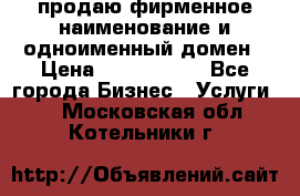 продаю фирменное наименование и одноименный домен › Цена ­ 3 000 000 - Все города Бизнес » Услуги   . Московская обл.,Котельники г.